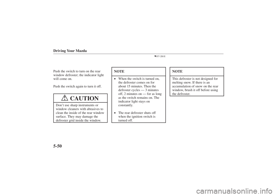 MAZDA MODEL 626 2001  Owners Manual Form No. 8P95-EA-00G
Driving Your Mazda5-50Push the switch to turn on the rear
window defroster; the indicator light
will come on.
Push the switch again to turn it off.
CAUTION
!
Don’t use sharp ins