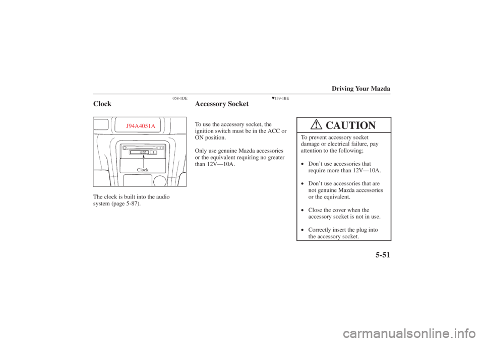 MAZDA MODEL 626 2001  Owners Manual Form No. 8P95-EA-00G
Driving Your Mazda
5-51
058-1DE
Clock
Clock
J94A4051A
The clock is built into the audio
system (page 5-87).
139-1BE
Accessory SocketTo use the accessory socket, the
ignition swit