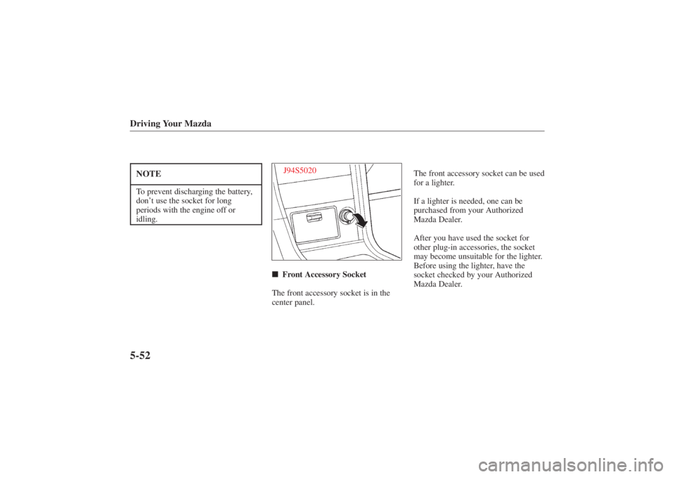 MAZDA MODEL 626 2001  Owners Manual Form No. 8P95-EA-00G
Driving Your Mazda5-52NOTETo prevent discharging the battery,
don’t use the socket for long
periods with the engine off or
idling.
J94S5020
 Front Accessory Socket
The front ac