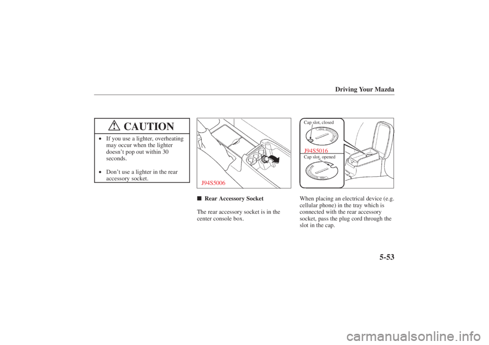 MAZDA MODEL 626 2001  Owners Manual Form No. 8P95-EA-00G
Driving Your Mazda
5-53
CAUTION
!
•If you use a lighter, overheating
may occur when the lighter
doesn’ t pop out within 30
seconds.
• Don’ t use a lighter in the rear
acce