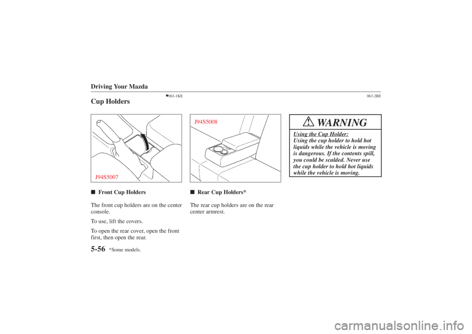 MAZDA MODEL 626 2001  Owners Manual Form No. 8P95-EA-00G
*Some models.
Driving Your Mazda5-56
063-1KE
Cup HoldersJ94S5007 Front Cup Holders
The front cup holders are on the center
console.
To use, lift the covers.
To open the rear cov