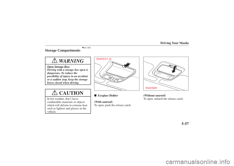 MAZDA MODEL 626 2001 Owners Guide Form No. 8P95-EA-00G
Driving Your Mazda
5-57
062-1HE
Storage Compartments
WARNING
!
Open Storage Box:Driving with a storage box open is
dangerous. To reduce the
possibility of injury in an accident
o