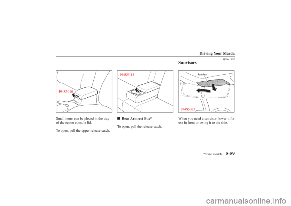 MAZDA MODEL 626 2001  Owners Manual Form No. 8P95-EA-00G
*Some models.Driving Your Mazda
5-59
J94S5010Small items can be pleced in the tray
of the center console lid.
To open, pull the upper release catch.
J94S5013Rear Armrest Box*
To 