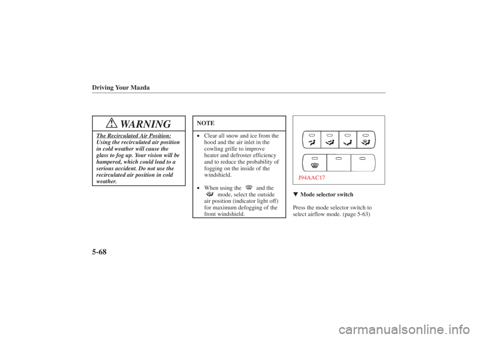 MAZDA MODEL 626 2001 Owners Guide Form No. 8P95-EA-00G
Driving Your Mazda5-68
WARNING
!
The Recirculated Air Position:Using the recirculated air position
in cold weather will cause the
glass to fog up. Your vision will be
hampered, wh