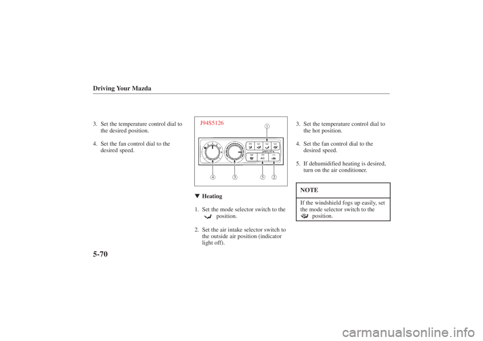 MAZDA MODEL 626 2001  Owners Manual Form No. 8P95-EA-00G
Driving Your Mazda5-703. Set the temperature control dial tothe desired position.
4. Set the fan control dial to the desired speed.
J94S5126Heating
1. Set the mode selector switc