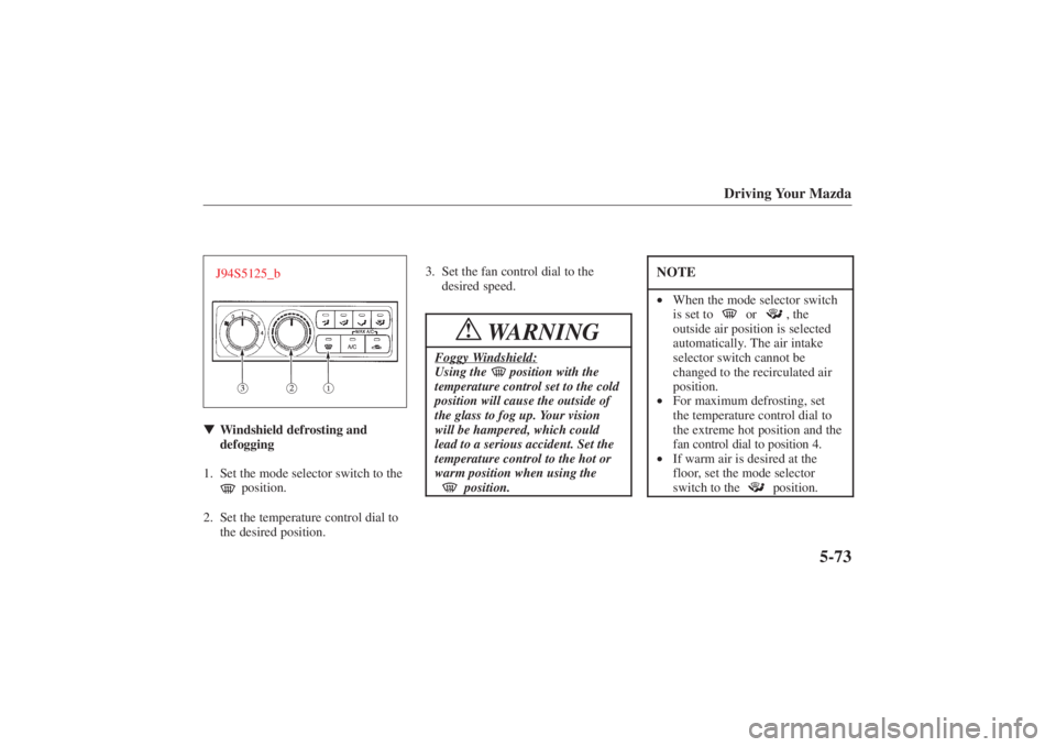 MAZDA MODEL 626 2001  Owners Manual Form No. 8P95-EA-00G
Driving Your Mazda
5-73
J94S5125_bWindshield defrosting and
defogging
1. Set the mode selector switch to the
 position.
2. Set the temperature control dial to the desired positio