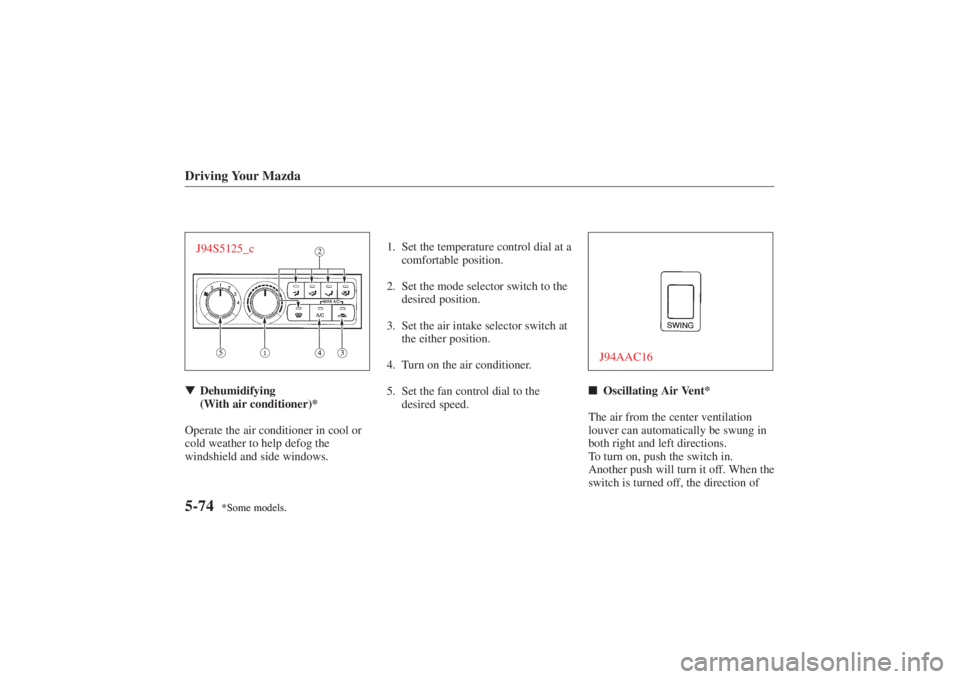 MAZDA MODEL 626 2001  Owners Manual Form No. 8P95-EA-00G
*Some models. *Some models.
Driving Your Mazda5-74J94S5125_cDehumidifying
(With air conditioner)*
Operate the air conditioner in cool or
cold weather to help defog the
windshield