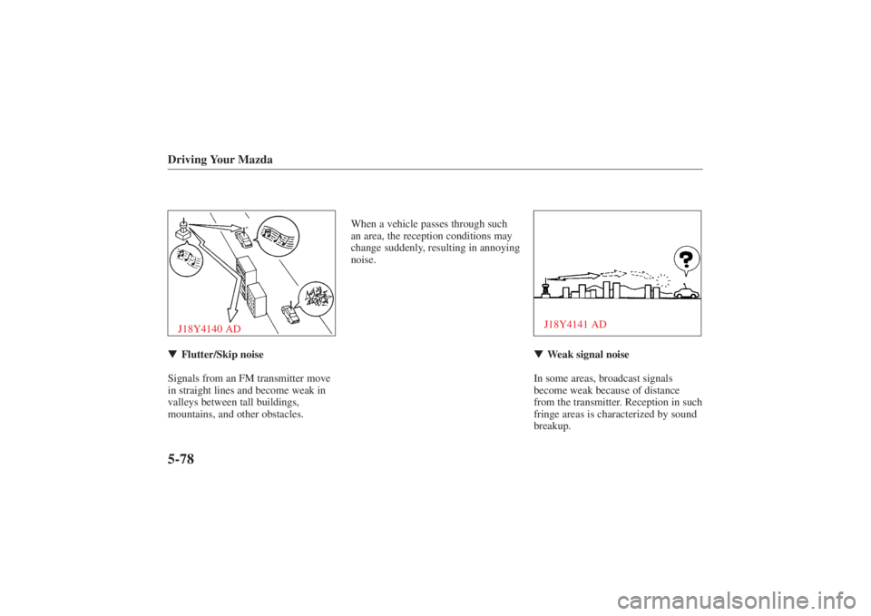 MAZDA MODEL 626 2001  Owners Manual Form No. 8P95-EA-00G
Driving Your Mazda5-78J18Y4140 ADFlutter/Skip noise
Signals from an FM transmitter move
in straight lines and become weak in
valleys between tall buildings,
mountains, and other 