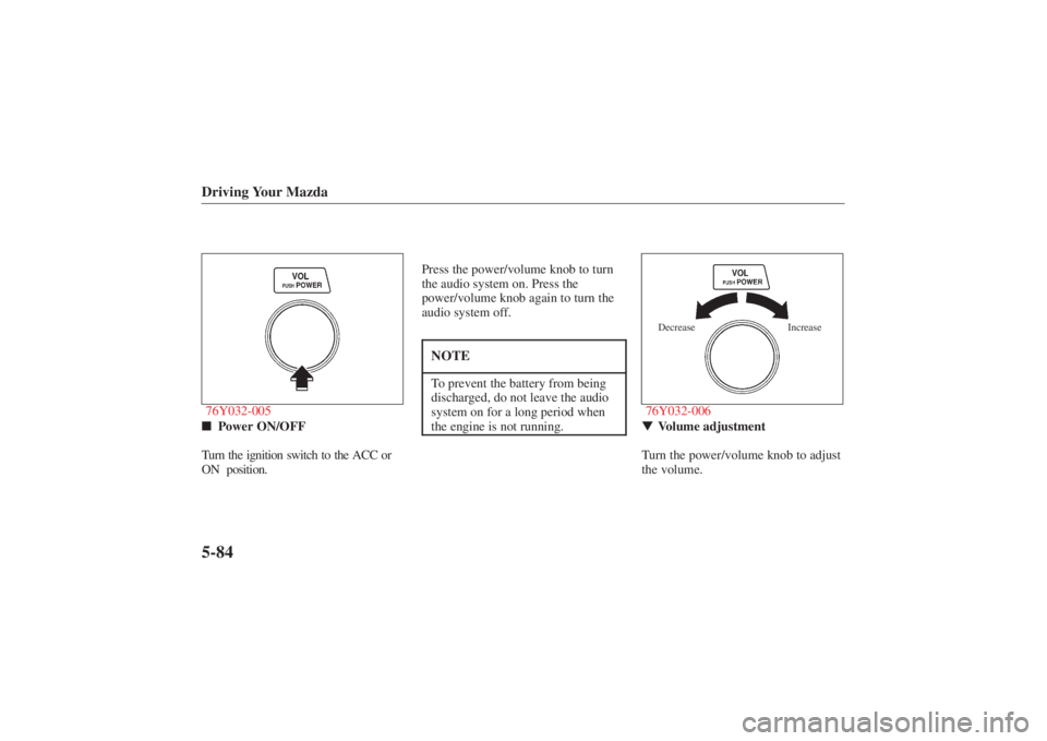 MAZDA MODEL 626 2001 Workshop Manual Form No. 8P95-EA-00G
Driving Your Mazda5-8476Y032-005
 Power ON/OFF
Turn the ignition switch to the ACC or
ON  position. Press the power/volume knob to turn
the audio system on. Press the
power/volum