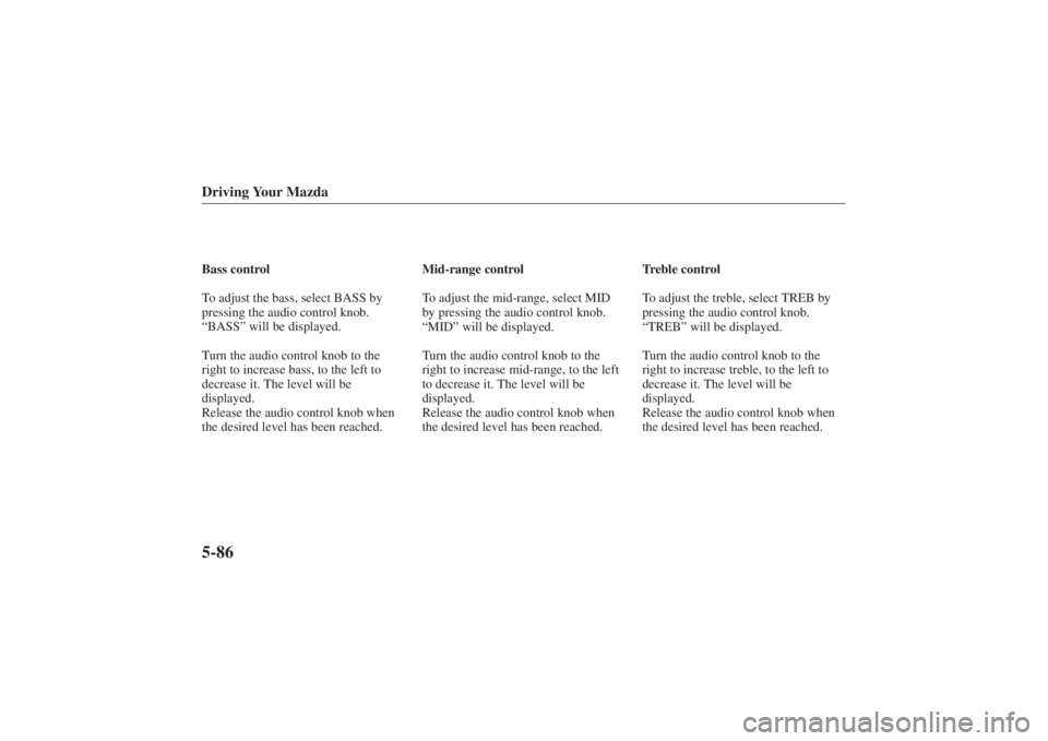 MAZDA MODEL 626 2001  Owners Manual Form No. 8P95-EA-00G
Driving Your Mazda5-86Bass control
To adjust the bass, select BASS by
pressing the audio control knob.
“BASS” will be displayed.
Turn the audio control knob to the
right to in