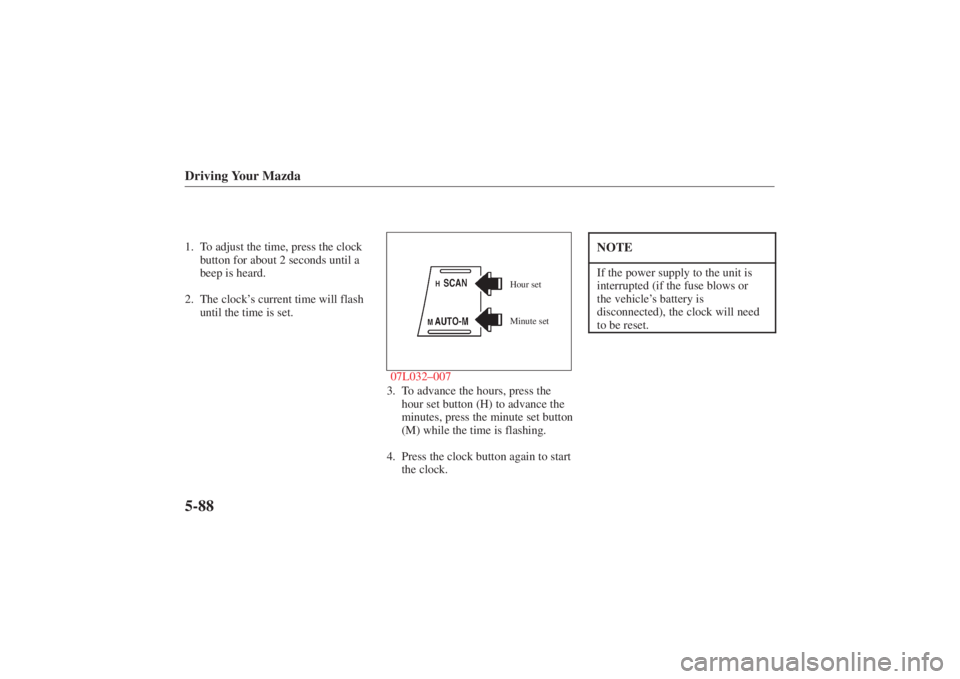 MAZDA MODEL 626 2001 Owners Manual Form No. 8P95-EA-00G
Driving Your Mazda5-881. To adjust the time, press the clockbutton for about 2 seconds until a
beep is heard.
2. The clock’ s current time will flash
until the time is set.
Minu MAZDA MODEL 626 2001 Owners Manual Form No. 8P95-EA-00G
Driving Your Mazda5-881. To adjust the time, press the clockbutton for about 2 seconds until a
beep is heard.
2. The clock’ s current time will flash
until the time is set.
Minu