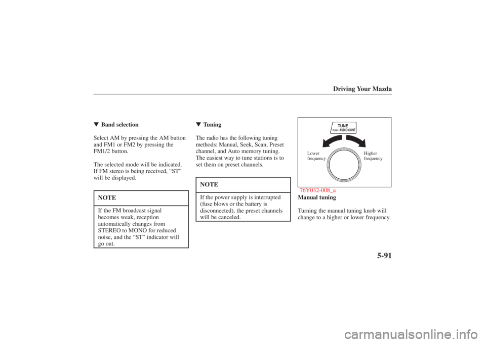 MAZDA MODEL 626 2001  Owners Manual Form No. 8P95-EA-00G
Driving Your Mazda
5-91
Band selection
Select AM by pressing the AM button
and FM1 or FM2 by pressing the
FM1/2 button.
The selected mode will be indicated. 
If FM stereo is bein