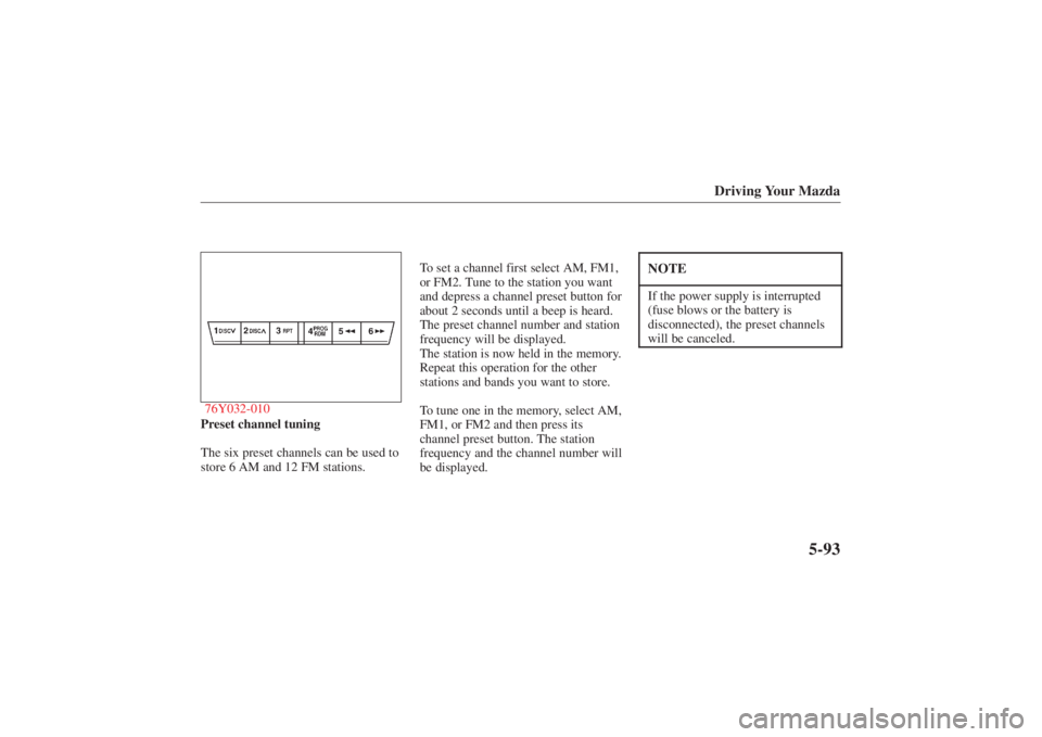 MAZDA MODEL 626 2001 User Guide Form No. 8P95-EA-00G
Driving Your Mazda
5-93
76Y032-010Preset channel tuning
The six preset channels can be used to
store 6 AM and 12 FM stations.To set a channel first select AM, FM1,
or FM2. Tune to