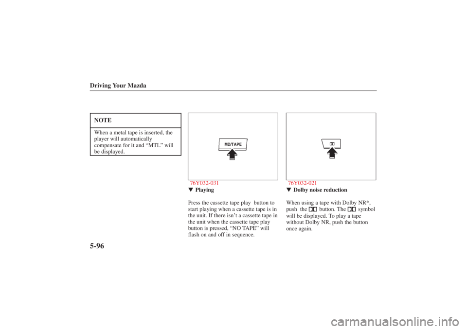 MAZDA MODEL 626 2001  Owners Manual Form No. 8P95-EA-00G
Driving Your Mazda5-96NOTEWhen a metal tape is inserted, the
player will automatically
compensate for it and “MTL” will
be displayed.
76Y032-031 Playing
Press the cassette ta