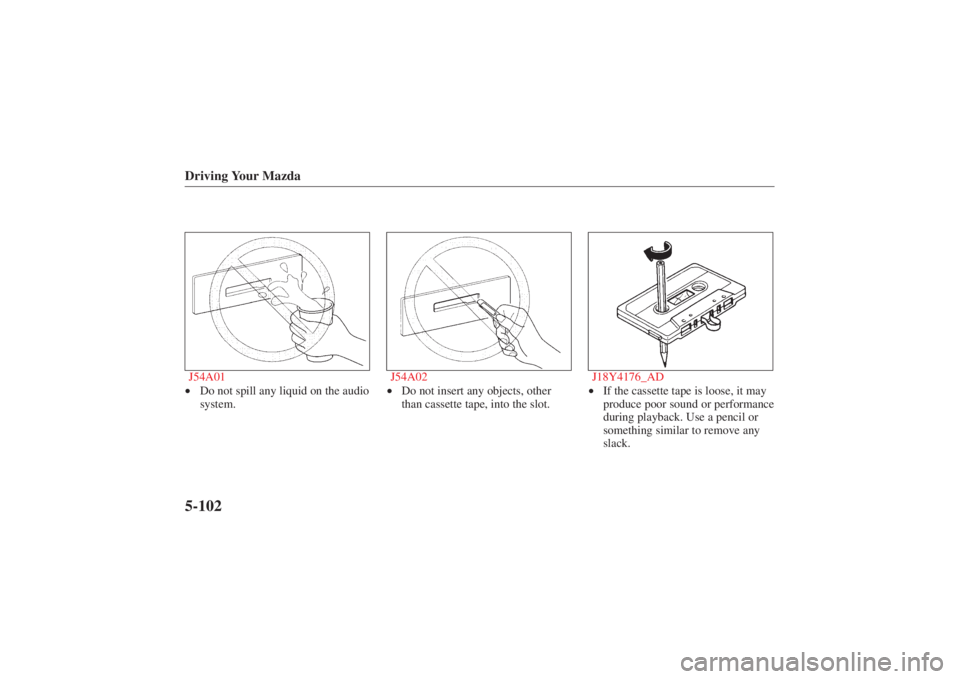 MAZDA MODEL 626 2001  Owners Manual Form No. 8P95-EA-00G
Driving Your Mazda5-102J54A01•Do not spill any liquid on the audio
system. J54A02
•
Do not insert any objects, other
than cassette tape, into the slot. J18Y4176_AD
•
If the 