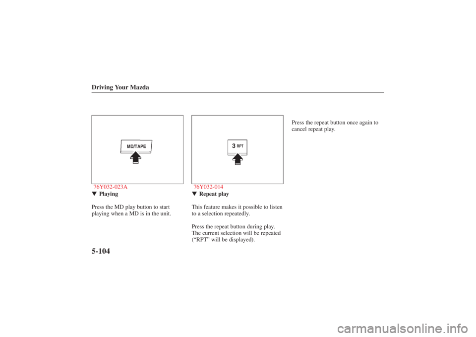 MAZDA MODEL 626 2001 User Guide Form No. 8P95-EA-00G
Driving Your Mazda5-10476Y032-023APlaying
Press the MD play button to start
playing when a MD is in the unit.
76Y032-014 Repeat play
This feature makes it possible to listen
to 