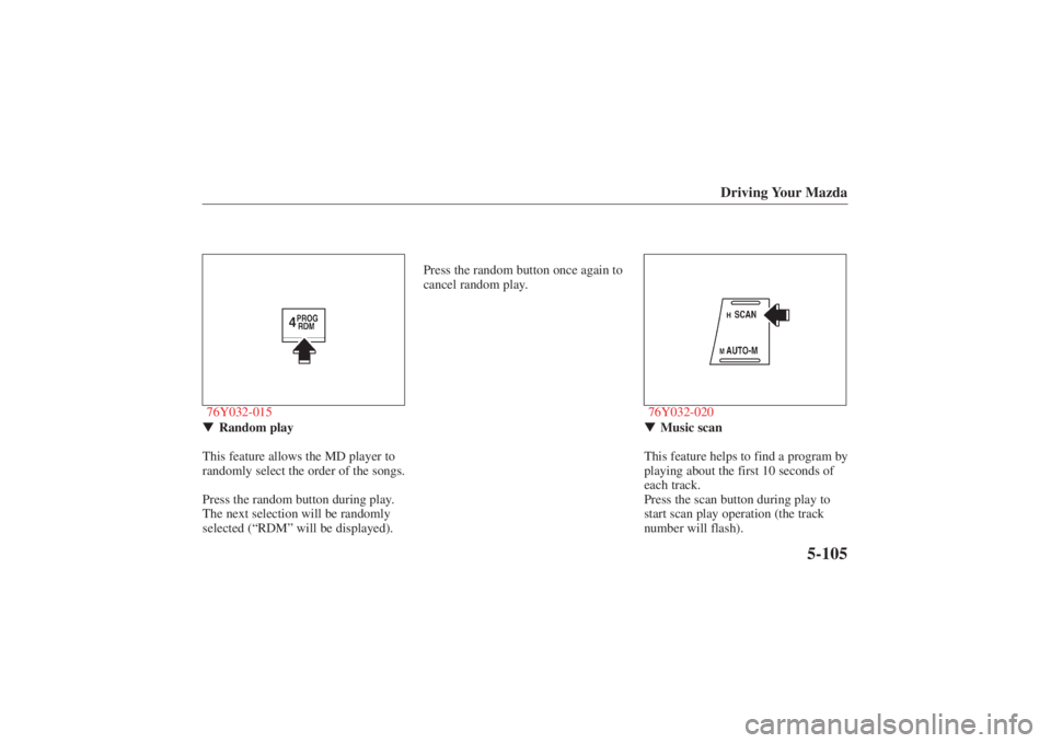 MAZDA MODEL 626 2001  Owners Manual Form No. 8P95-EA-00G
Driving Your Mazda
5-105
76Y032-015Random play
This feature allows the MD player to
randomly select the order of the songs.
Press the random button during play.
The next selectio