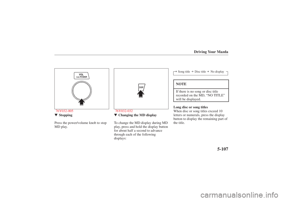 MAZDA MODEL 626 2001 User Guide Form No. 8P95-EA-00G
Driving Your Mazda
5-107
76Y032-005
 Stopping
Press the power/volume knob to stop
MD play.
76Y032-032 Changing the MD display
To change the MD display during MD
play, press and 