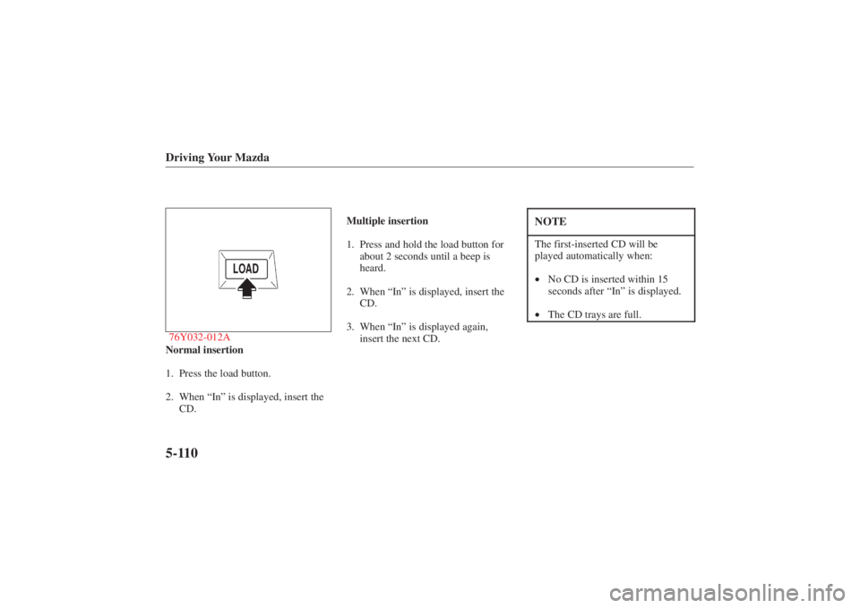 MAZDA MODEL 626 2001 Owners Manual Form No. 8P95-EA-00G
Driving Your Mazda5-11076Y032-012ANormal insertion
1. Press the load button.
2. When “In” is displayed, insert the
CD. Multiple insertion
1. Press and hold the load button for