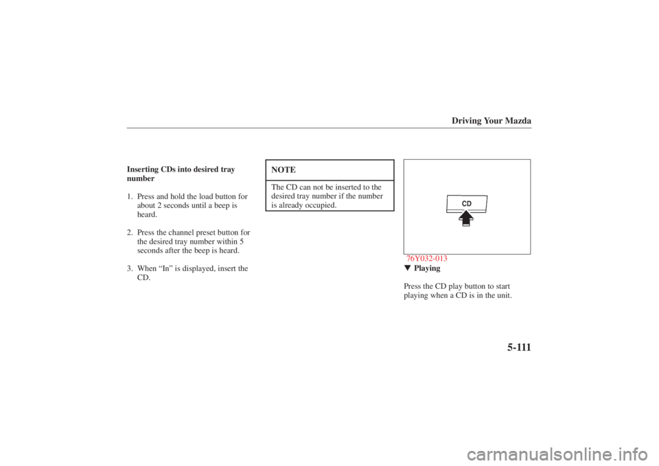MAZDA MODEL 626 2001 Owners Manual Form No. 8P95-EA-00G
Driving Your Mazda
5-111
Inserting CDs into desired tray
number
1. Press and hold the load button forabout 2 seconds until a beep is
heard.
2. Press the channel preset button for 