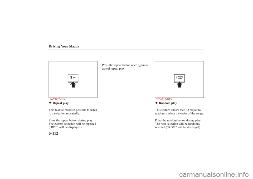 MAZDA MODEL 626 2001 User Guide Form No. 8P95-EA-00G
Driving Your Mazda5-11276Y032-014Repeat play
This feature makes it possible to listen
to a selection repeatedly.
Press the repeat button during play.
The current selection will b