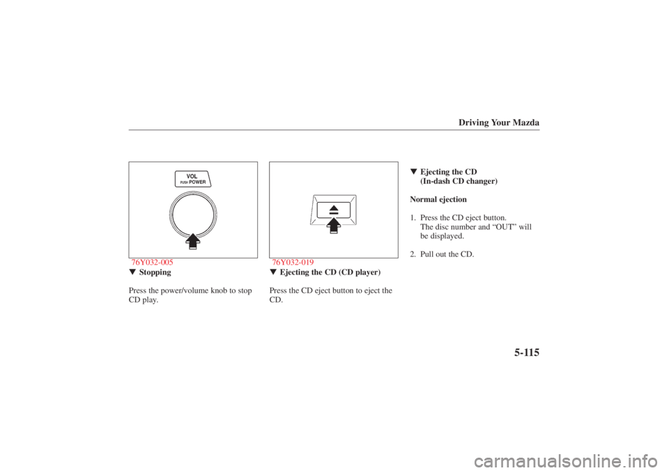 MAZDA MODEL 626 2001 User Guide Form No. 8P95-EA-00G
Driving Your Mazda
5-115
76Y032-005
 Stopping
Press the power/volume knob to stop
CD play.
76Y032-019 Ejecting the CD (CD player)
Press the CD eject button to eject the
CD. 
Ej