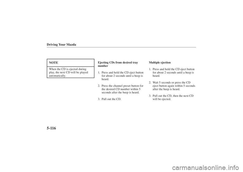 MAZDA MODEL 626 2001  Owners Manual Form No. 8P95-EA-00G
Driving Your Mazda5-116NOTEWhen the CD is ejected during
play, the next CD will be played
automatically.
Ejecting CDs from desired tray
number
1. Press and hold the CD eject butto
