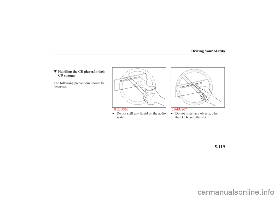 MAZDA MODEL 626 2001 User Guide Form No. 8P95-EA-00G
Driving Your Mazda
5-119
Handling the CD player/in-dash
CD changer
The following precautions should be
observed.
J16EUS10
•Do not spill any liquid on the audio
system. J16EUS07
