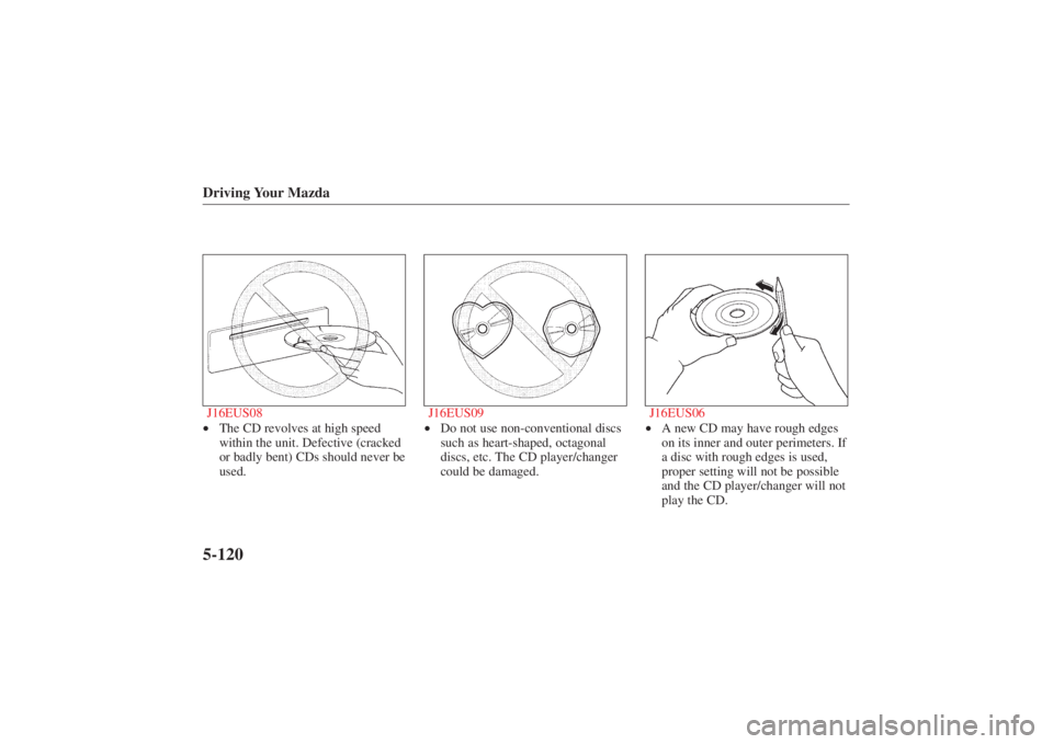 MAZDA MODEL 626 2001 User Guide Form No. 8P95-EA-00G
Driving Your Mazda5-120J16EUS08•The CD revolves at high speed
within the unit. Defective (cracked
or badly bent) CDs should never be
used. J16EUS09
•
Do not use non-convention