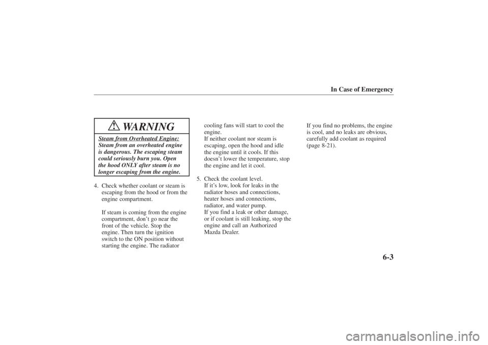 MAZDA MODEL 626 2001  Owners Manual Form No. 8P95-EA-00G
In Case of Emergency
6-3
WARNING
!
Steam from Overheated Engine:Steam from an overheated engine
is dangerous. The escaping steam
could seriously burn you. Open
the hood ONLY after