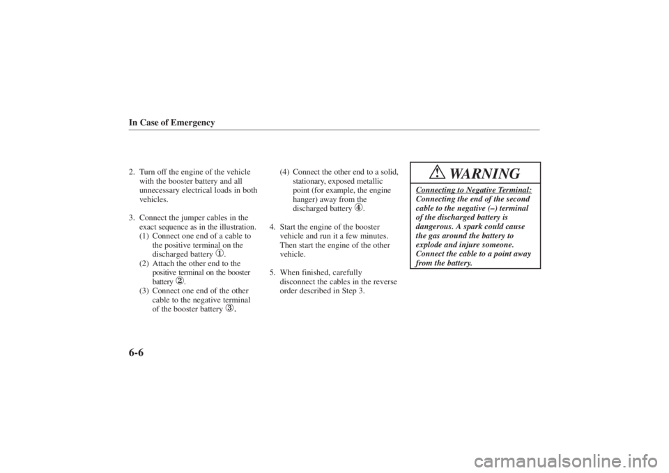 MAZDA MODEL 626 2001  Owners Manual Form No. 8P95-EA-00G
In Case of Emergency6-62. Turn off the engine of the vehiclewith the booster battery and all
unnecessary electrical loads in both
vehicles.
3. Connect the jumper cables in the exa