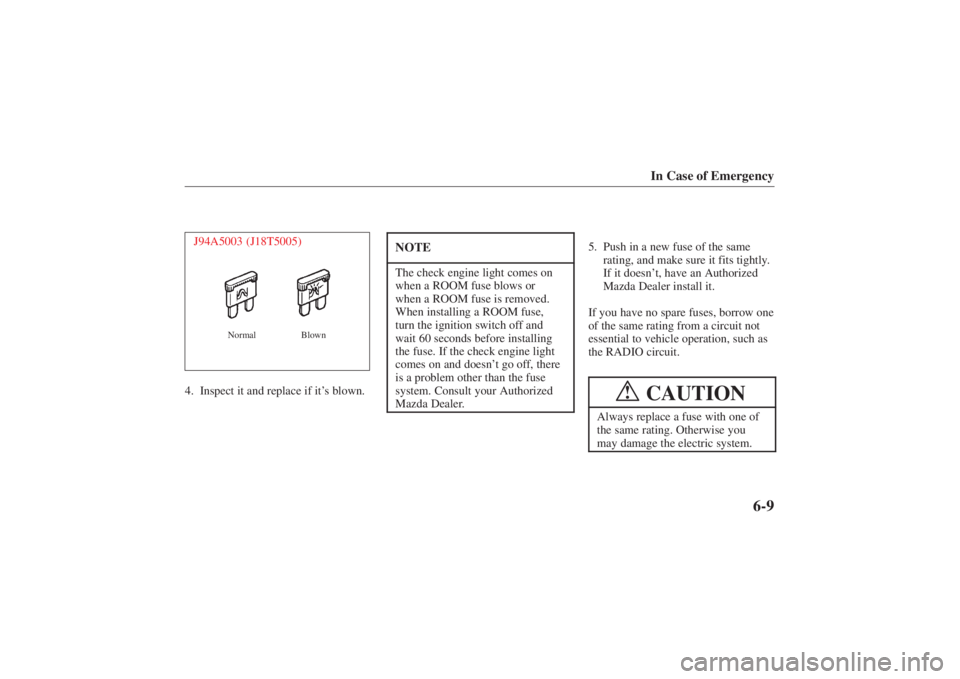 MAZDA MODEL 626 2001 Repair Manual Form No. 8P95-EA-00G
In Case of Emergency
6-9
J94A5003 (J18T5005)
Normal Blown
4. Inspect it and replace if it’s blown.
NOTEThe check engine light comes on
when a ROOM fuse blows or
when a ROOM fuse