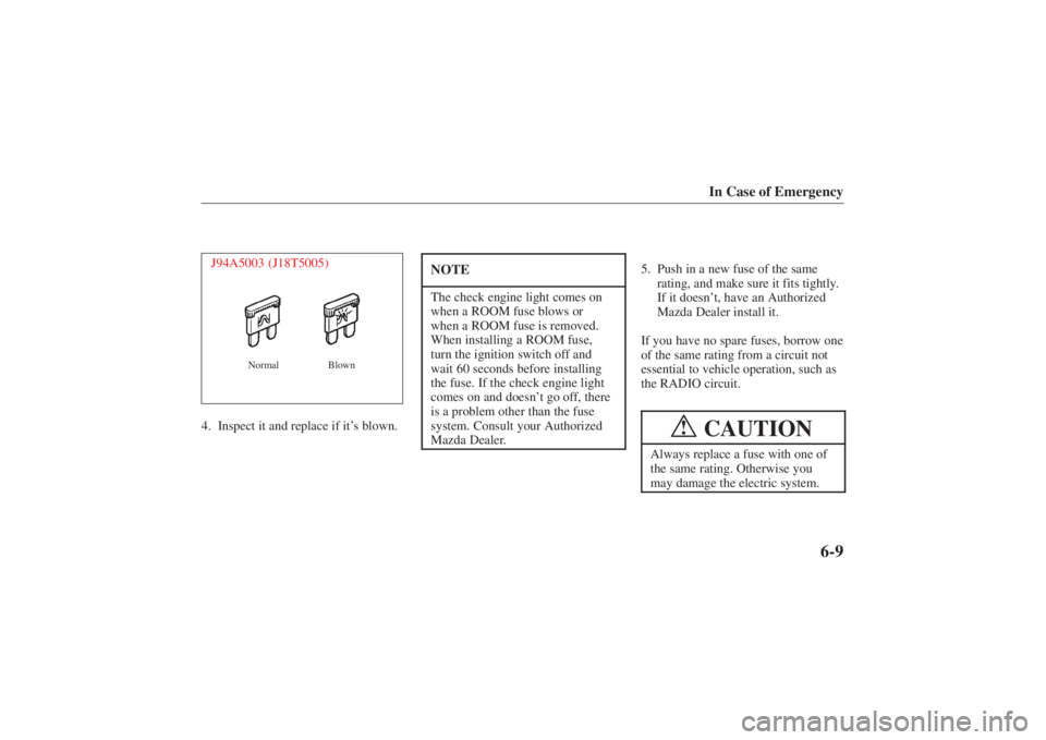 MAZDA MODEL 626 2001  Owners Manual Form No. 8P95-EA-00G
In Case of Emergency
6-9
J94A5003 (J18T5005)
Normal Blown
4. Inspect it and replace if it’s blown.
NOTEThe check engine light comes on
when a ROOM fuse blows or
when a ROOM fuse