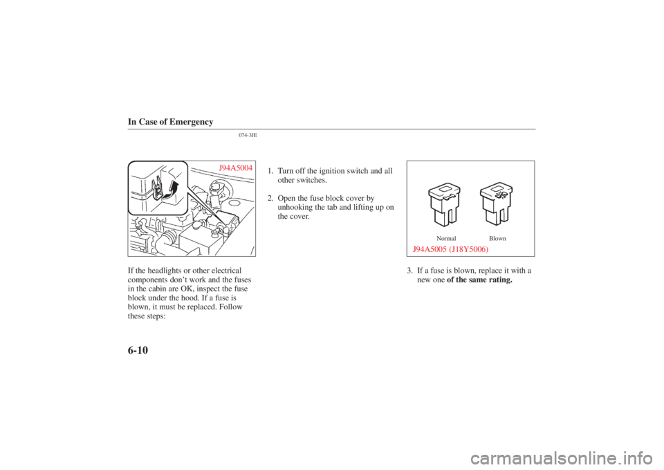 MAZDA MODEL 626 2001  Owners Manual Form No. 8P95-EA-00G
In Case of Emergency6-10
074-3JE
J94A5004
If the headlights or other electrical
components don’t work and the fuses
in the cabin are OK, inspect the fuse
block under the hood. I