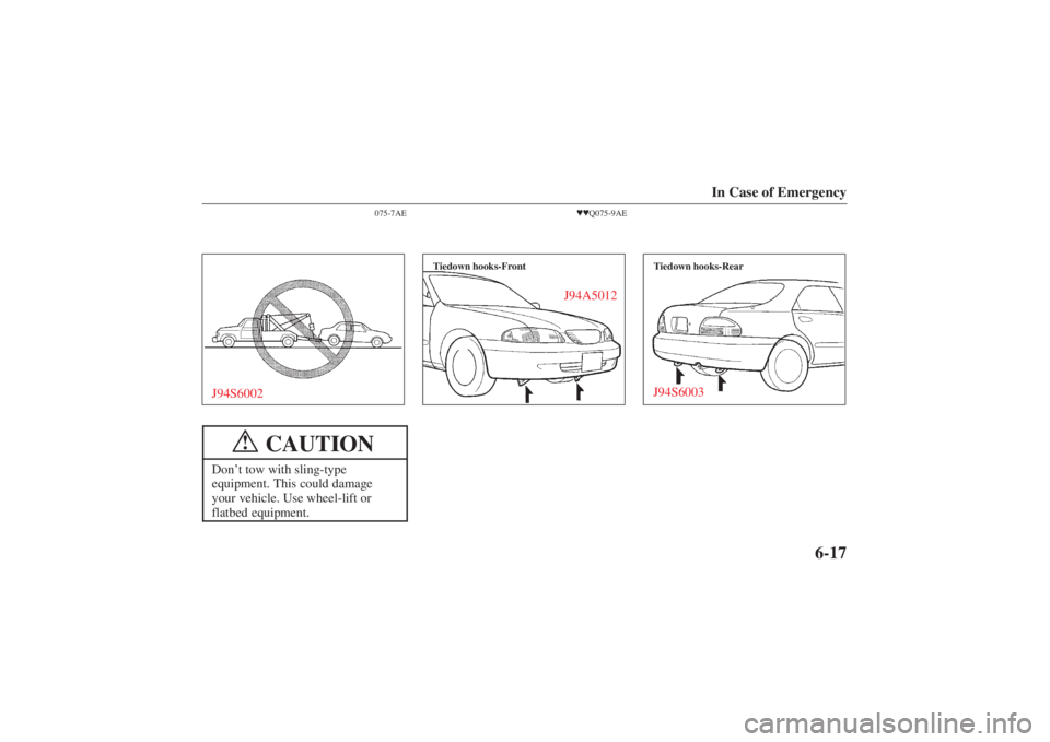 MAZDA MODEL 626 2001 User Guide Form No. 8P95-EA-00G
In Case of Emergency
6-17
075-7AE
J94S6002
CAUTION
!
Don’t tow with sling-type
equipment. This could damage
your vehicle. Use wheel-lift or
flatbed equipment.
 Q075-9AE
Tiedow