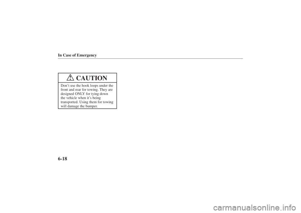 MAZDA MODEL 626 2001 User Guide Form No. 8P95-EA-00G
In Case of Emergency6-18
CAUTION
!
Don’t use the hook loops under the
front and rear for towing. They are
designed ONLY for tying down
the vehicle when it’ s being
transported