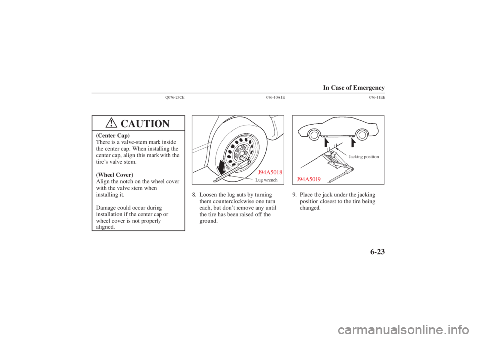 MAZDA MODEL 626 2001 User Guide Form No. 8P95-EA-00G
In Case of Emergency
6-23
Q076-23CE
CAUTION
!
(Center Cap)
There is a valve-stem mark inside
the center cap. When installing the
center cap, align this mark with the
tire’s valv