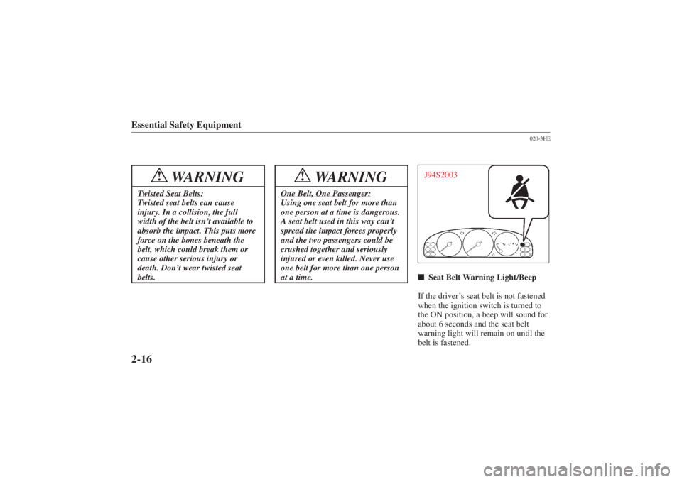 MAZDA MODEL 626 2001  Owners Manual Form No. 8P95-EA-00G
Essential Safety Equipment2-16
WARNING
!
Twisted Seat Belts:Twisted seat belts can cause
injury. In a collision, the full
width of the belt isn’t available to
absorb the impact.