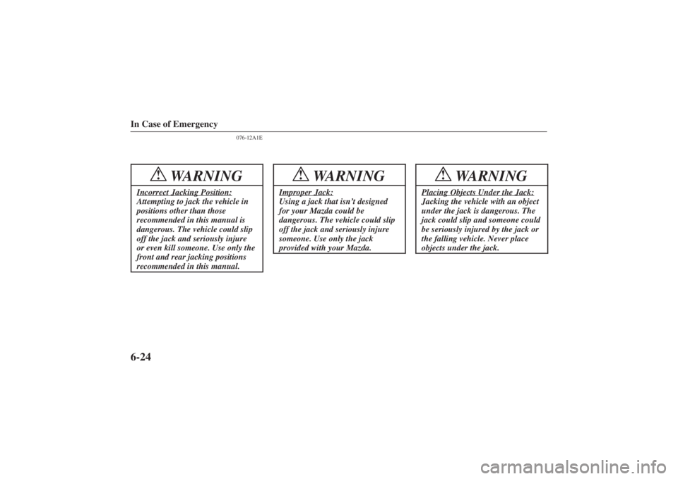 MAZDA MODEL 626 2001  Owners Manual Form No. 8P95-EA-00G
In Case of Emergency6-24
076-12A1E
WARNING
!
Incorrect Jacking Position:Attempting to jack the vehicle in
positions other than those
recommended in this manual is
dangerous. The v