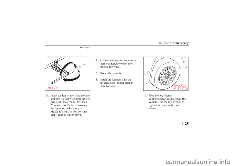 MAZDA MODEL 626 2001 User Guide Form No. 8P95-EA-00G
In Case of Emergency
6-25
076-13D1E
J94A502010. Insert the lug wrench into the jack
and turn it clockwise until the tire
just clears the ground, less than
25 mm (1 in). Before re