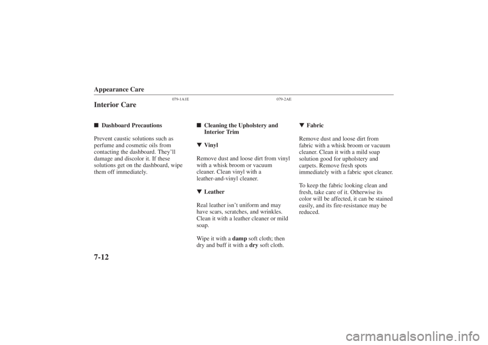 MAZDA MODEL 626 2001 User Guide Form No. 8P95-EA-00G
Appearance Care7-12
079-1A1E
Interior CareDashboard Precautions
Prevent caustic solutions such as
perfume and cosmetic oils from
contacting the dashboard. They’ll
damage and di