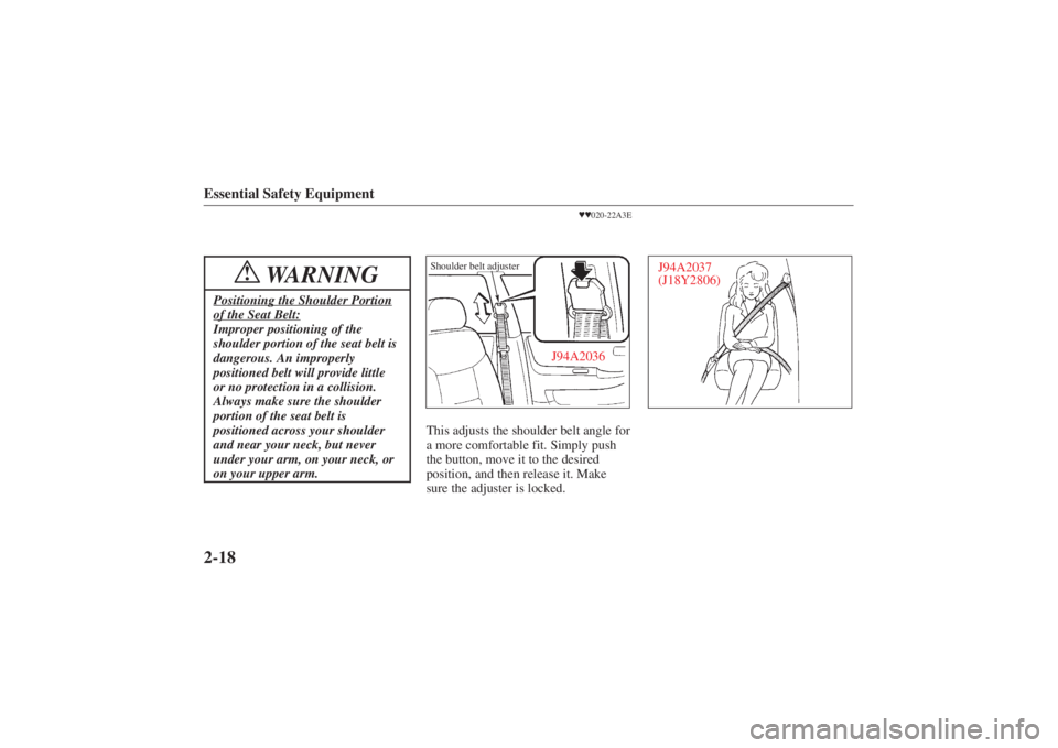 MAZDA MODEL 626 2001 Owners Manual Form No. 8P95-EA-00G
Essential Safety Equipment2-18
WARNING
!
Positioning the Shoulder Portionof the Seat Belt:Improper positioning of the
shoulder portion of the seat belt is
dangerous. An improperly