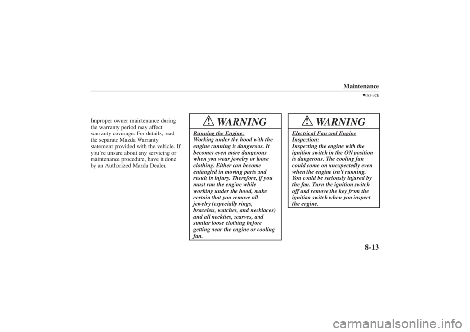 MAZDA MODEL 626 2001  Owners Manual Form No. 8P95-EA-00G
Maintenance
8-13
Improper owner maintenance during
the warranty period may affect
warranty coverage. For details, read
the separate Mazda Warranty
statement provided with the vehi