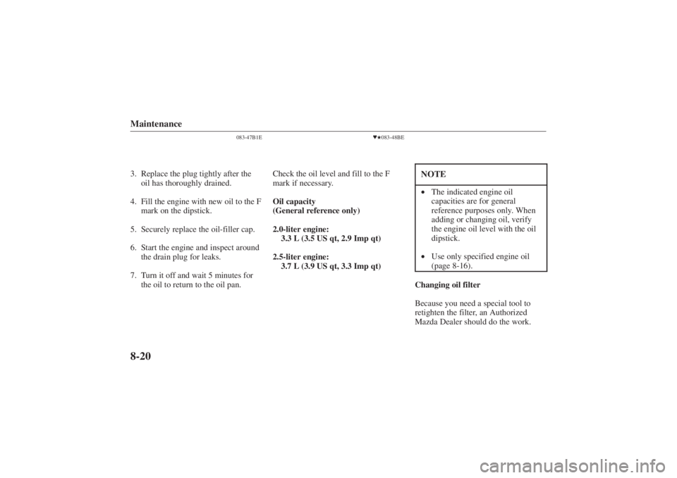 MAZDA MODEL 626 2001  Owners Manual Form No. 8P95-EA-00G
Maintenance8-20
083-47B1E
3. Replace the plug tightly after theoil has thoroughly drained.
4. Fill the engine with new oil to the F mark on the dipstick.
5. Securely replace the o