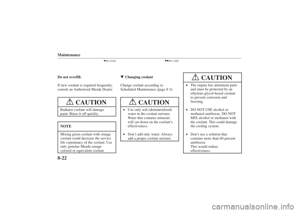 MAZDA MODEL 626 2001  Owners Manual Form No. 8P95-EA-00G
Maintenance8-22
083-10AE
Do not overfill.
If new coolant is required frequently,
consult an Authorized Mazda Dealer.
CAUTION
!
Radiator coolant will damage
paint. Rinse it off qu