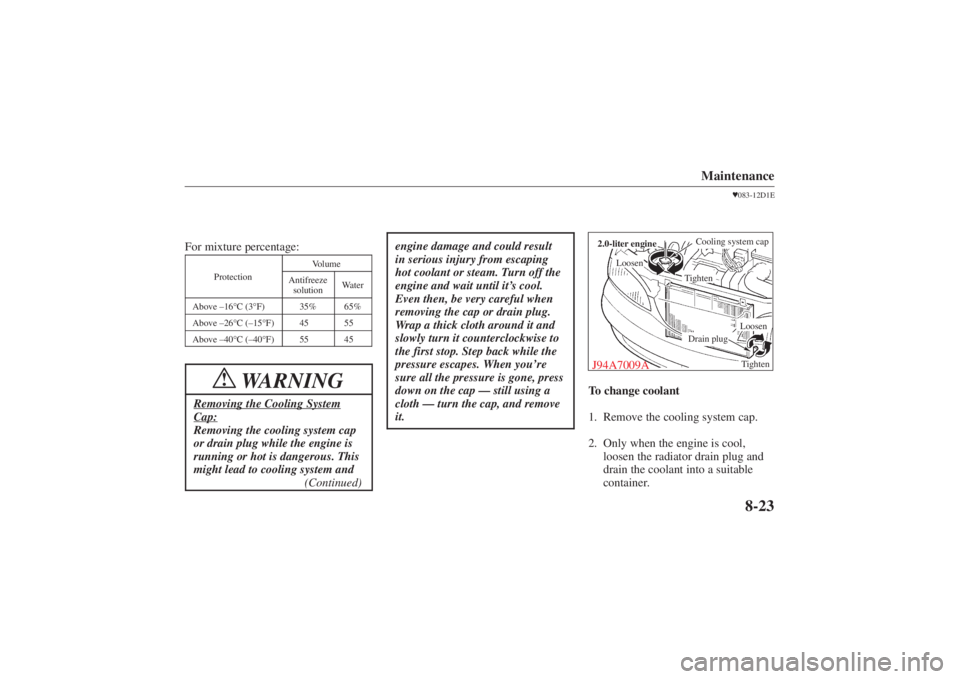 MAZDA MODEL 626 2001 User Guide Form No. 8P95-EA-00G
Maintenance
8-23
For mixture percentage:
Volume
Protection
Antifreezesolution
Water
 Above –16° C (3°F)
35%
65%
 Above –26° C (–15°F)
45%
55%
 Above –40° C (–40°F)