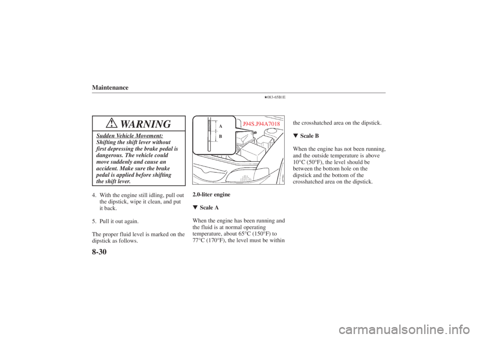 MAZDA MODEL 626 2001  Owners Manual Form No. 8P95-EA-00G
Maintenance8-30
WARNING
!
Sudden Vehicle Movement:Shifting the shift lever without
first depressing the brake pedal is
dangerous. The vehicle could
move suddenly and cause an
acci
