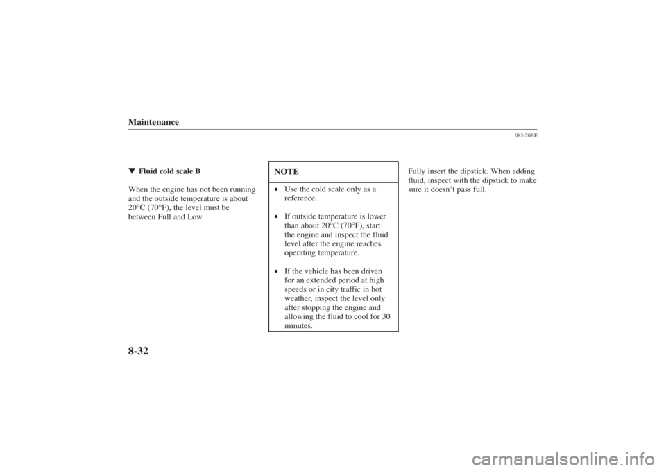 MAZDA MODEL 626 2001  Owners Manual Form No. 8P95-EA-00G
Maintenance8-32Fluid cold scale B
When the engine has not been running
and the outside temperature is about
20 °C (70° F), the level must be
between Full and Low.
NOTE• Use t