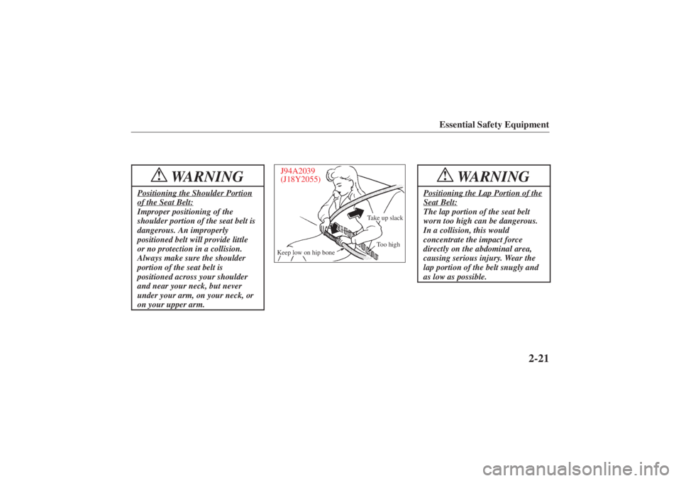 MAZDA MODEL 626 2001 Owners Guide Form No. 8P95-EA-00G
Essential Safety Equipment
2-21
WARNING
!
Positioning the Shoulder Portionof the Seat Belt:Improper positioning of the
shoulder portion of the seat belt is
dangerous. An improperl