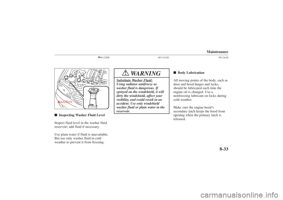 MAZDA MODEL 626 2001 User Guide Form No. 8P95-EA-00G
Maintenance
8-33
083-22DE
J94A7019 Inspecting Washer Fluid Level
Inspect fluid level in the washer fluid
reservoir; add fluid if necessary.
Use plain water if fluid is unavailab